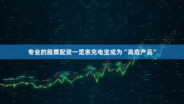 专业的股票配资一览表充电宝成为“高危产品”