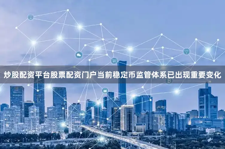 炒股配资平台股票配资门户当前稳定币监管体系已出现重要变化