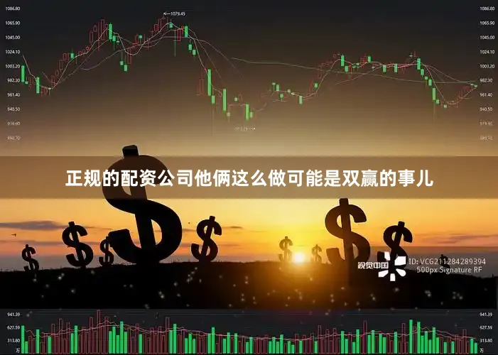 正规的配资公司他俩这么做可能是双赢的事儿