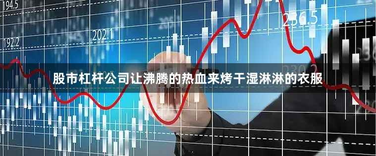股市杠杆公司让沸腾的热血来烤干湿淋淋的衣服